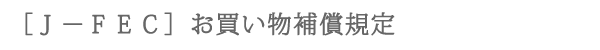 ［Ｊ－ＦＥＣ］お買い物補償規定