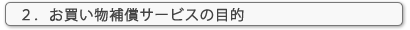 ２．お買い物補償サービスの目的